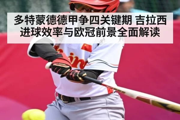 多特蒙德德甲争四关键期 吉拉西进球效率与欧冠前景全面解读