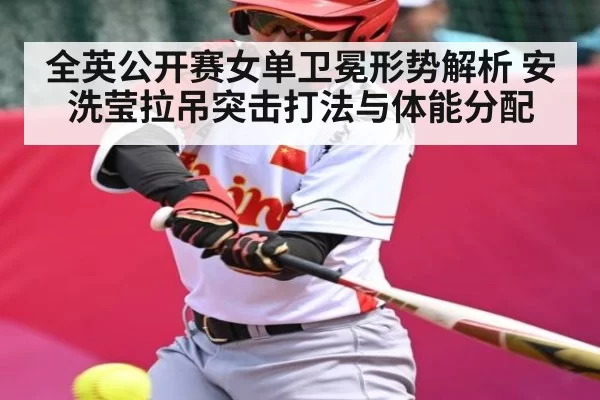 全英公开赛女单卫冕形势解析 安洗莹拉吊突击打法与体能分配