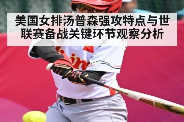 美国女排汤普森强攻特点与世联赛备战关键环节观察分析